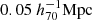$ 0.05~h_{70}^{-1}\mathrm{Mpc} $