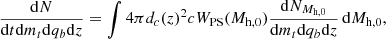 $$ \begin{aligned} \frac{\mathrm{d}N}{\mathrm{d}t \mathrm{d}m_t \mathrm{d}q_b \mathrm{d}z} = \int 4 \pi d_c(z)^2 c W_{\rm PS}(M_{\rm h,0})\frac{\mathrm{d}N_{M_{\rm h,0}}}{\mathrm{d}m_t\mathrm{d}q_b \mathrm{d}z}\,\mathrm{d}M_{\rm h,0}, \end{aligned} $$
