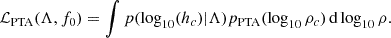 $$ \begin{aligned} \mathcal{L} _{\rm PTA}(\Lambda ,f_0) = \int p(\log _{10}(h_c)|\Lambda ) p_{\rm PTA}(\log _{10} \rho _c)\,\mathrm{d} \log _{10} \rho . \end{aligned} $$