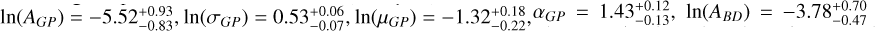 $\ln \left(A_{G P}\right) = -5.52_{-0.83}^{+0.93}, \ln \left(\sigma_{G P}\right) = 0.53_{-0.07}^{+0.06}, \ln \left(\mu_{G P}\right) = -1.32_{-0.22}^{+0.18}, \alpha_{G P}=1.43_{-0.13}^{+0.12}, \ln \left(A_{B D}\right) = -3.78_{-0.47}^{+0.70}$
