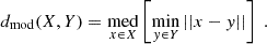 $$ \begin{aligned} d_{\mathrm{mod} }(X,Y)=\underset{x\in X}{\mathrm{med} } \left[\min _{y\in Y}||x-y||\right] \ . \end{aligned} $$