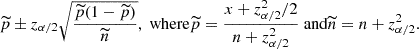 $$ \begin{aligned} \widetilde{p}\pm z_{\alpha /2}\sqrt{\dfrac{\widetilde{p}(1-\widetilde{p})}{\widetilde{n}}}, \text{ where} \widetilde{p}=\dfrac{x+{z_{\alpha /2}^2}/{2}}{n+z_{\alpha /2}^2} \text{ and} \widetilde{n}=n+z_{\alpha /2}^2 . \end{aligned} $$