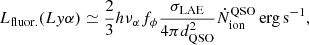 $$ \begin{aligned} L_\mathrm{fluor.} (Ly\alpha ) \simeq \frac{2}{3}h\nu _\alpha f_\phi \frac{\sigma _\mathrm{LAE} }{4\pi d_\mathrm{QSO} ^2}\dot{N}_\mathrm{ion} ^\mathrm{QSO} \,\mathrm {erg\,s}^{-1}, \end{aligned} $$
