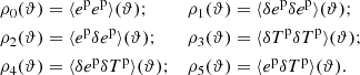 $$ \begin{aligned} \rho _0(\vartheta )&= \langle {e^{\mathrm{p}}}{e^{\mathrm{p}}}\rangle (\vartheta );&\rho _1(\vartheta )&= \langle \delta {e^{\mathrm{p}}}\delta {e^{\mathrm{p}}}\rangle (\vartheta ); \nonumber \\ \rho _2(\vartheta )&= \langle {e^{\mathrm{p}}}\delta {e^{\mathrm{p}}}\rangle (\vartheta );&\rho _3(\vartheta )&= \langle \delta {T^{\mathrm{p}}}\delta {T^{\mathrm{p}}}\rangle (\vartheta ); \nonumber \\ \rho _4(\vartheta )&= \langle \delta {e^{\mathrm{p}}}\delta {T^{\mathrm{p}}}\rangle (\vartheta );&\rho _5(\vartheta )&= \langle {e^{\mathrm{p}}}\delta {T^{\mathrm{p}}}\rangle (\vartheta ). \end{aligned} $$