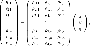 $$ \begin{aligned} \left( \begin{array}{l} \tau _{0,1} \\ \tau _{2,1} \\ \tau _{5, 1} \\ \vdots \\ \tau _{0, n} \\ \tau _{2, n} \\ \tau _{5, n} \end{array} \right) = \left( \begin{array}{llllll} \rho _{0, 1}&\rho _{2, 1}&\rho _{5, 1} \\ \rho _{2, 1}&\rho _{1, 1}&\rho _{4, 1} \\ \rho _{5, 1}&\rho _{4, 1}&\rho _{3, 1} \\&\ddots&\\ \rho _{0, n}&\rho _{2, n}&\rho _{5, n} \\ \rho _{2, n}&\rho _{1, n}&\rho _{4, n} \\ \rho _{5, n}&\rho _{4, n}&\rho _{3, n} \\ \end{array} \right) \left( \begin{array}{l} \alpha \\ \beta \\ \eta \\ \end{array} \right), \end{aligned} $$
