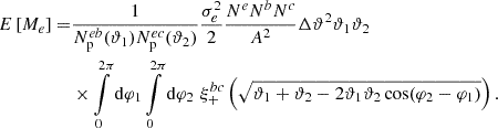 $$ \begin{aligned} E\left[ M_e \right] =&\frac{1}{N_{\rm p}^{eb}(\vartheta _1) N_{\rm p}^{ec}(\vartheta _2)} \frac{\sigma _e^2}{2} \frac{N^e N^b N^c}{A^2} \Delta \vartheta ^2 \vartheta _1 \vartheta _2 \nonumber \\&\times \int \limits _0^{2\pi } \mathrm{d} \varphi _1 \int \limits _0^{2\pi } \mathrm{d} \varphi _2 \, \, \xi _+^{bc}\left( \sqrt{ \vartheta _1 + \vartheta _2 - 2 \vartheta _1 \vartheta _2 \cos (\varphi _2 - \varphi _1) } \right) . \end{aligned} $$
