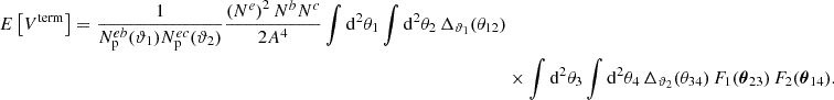$$ \begin{aligned} E\left[ V^\mathrm{term} \right] = \frac{1}{N_{\rm p}^{eb}(\vartheta _1) N_{\rm p}^{ec}(\vartheta _2)} \frac{\left(N^e\right)^2 N^b N^c}{2 A^4} \int \mathrm{d}^2 \theta _1 \int \mathrm{d}^2 \theta _2 \, \Delta _{\vartheta _1} (\theta _{12}) \nonumber \\&\times \int \mathrm{d}^2 \theta _3 \int \mathrm{d}^2 \theta _4 \, \Delta _{\vartheta _2} (\theta _{34}) \, F_1(\boldsymbol{\theta }_{23}) \, F_2(\boldsymbol{\theta }_{14}). \end{aligned} $$