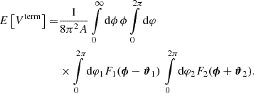 $$ \begin{aligned} E\left[ V^\mathrm{term} \right] =&\frac{1}{8 \pi ^2 A} \int \limits _0^\infty \mathrm{d} \phi \, \phi \int \limits _0^{2\pi } \mathrm{d} \varphi \nonumber \\&\times \int \limits _0^{2\pi } \mathrm{d} \varphi _1 F_1(\boldsymbol{\phi } - \boldsymbol{\vartheta }_1) \, \int \limits _0^{2\pi } \mathrm{d} \varphi _2 F_2(\boldsymbol{\phi } + \boldsymbol{\vartheta }_2) . \end{aligned} $$