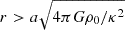 $ r > a\sqrt{4\pi G\rho_{0}/\kappa^2} $