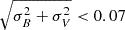 $ \sqrt{\sigma_B^2 + \sigma_V^2} < 0.07 $