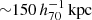 $ {\sim}150\,h_{70}^{-1}\,\mathrm{kpc} $