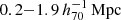 $ 0.2{-}1.9\,h_{70}^{-1}\,\mathrm{Mpc} $
