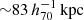 $ {\sim} 83\,h_{70}^{-1}\,\mathrm{kpc} $