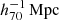 $ \,{{h_{70}^{-1}\,\mathrm{Mpc}}} $