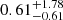 $ 0.61_{-0.61}^{+1.78} $