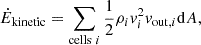 $$ \begin{aligned} \dot{E}_{\mathrm{kinetic} }&=\sum _{\mathrm{cells} \ i} \frac{1}{2}\rho _i v_i^2v_{\mathrm{out} ,i}\mathrm{d} A,\end{aligned} $$