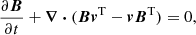 $$ \begin{aligned}&\frac{\partial \boldsymbol{B}}{\partial t}+\boldsymbol{\nabla }\boldsymbol{\cdot }(\boldsymbol{B} \boldsymbol{v}^\mathrm{T} -\boldsymbol{v}\boldsymbol{B}^\mathrm{T} )=0, \end{aligned} $$