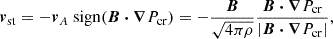 $$ \begin{aligned} \boldsymbol{v}_{\rm st} = -\boldsymbol{v}_A \ \mathrm{sign} (\boldsymbol{B}\boldsymbol{\cdot }\boldsymbol{\nabla }P_{\rm cr}) = -\frac{\boldsymbol{B}}{\sqrt{4\pi \rho }}\frac{\boldsymbol{B} \boldsymbol{\cdot }\boldsymbol{\nabla }P_{\rm cr}}{|\boldsymbol{B}\boldsymbol{\cdot }\boldsymbol{\nabla }P_{\rm cr}|}, \end{aligned} $$