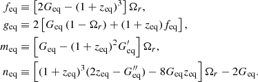 $$ \begin{aligned} \nonumber f_{\rm eq}&\equiv \left[2G_{\rm eq}-(1+z_{\rm eq})^3\right]\Omega _r,\\ \nonumber g_{\rm eq}&\equiv 2 \left[G_{\rm eq}\left(1-\Omega _r\right)+(1+z_{\rm eq})f_{\rm eq} \right],\\ \nonumber m_{\rm eq}&\equiv \left[G_{\rm eq}-(1+z_{\rm eq})^2 G_{\rm eq}^\prime \right]\Omega _r,\\ \nonumber n_{\rm eq}&\equiv \left[(1+z_{\rm eq})^3(2z_{\rm eq}-G_{\rm eq}^{\prime \prime })-8G_{\rm eq}z_{\rm eq}\right]\Omega _r-2G_{\rm eq}. \end{aligned} $$