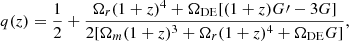 $$ \begin{aligned} q(z)&=\frac{1}{2}+\frac{\Omega _r (1 + z)^4 + \Omega _{\rm DE}[(1+z)G\prime - 3 G]}{2 [\Omega _m(1 + z)^3 + \Omega _r(1 + z)^4 + \Omega _{\rm DE} G]},\end{aligned} $$
