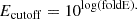 $$ \begin{aligned} {E}_{\rm cutoff}&= 10^\mathrm{log(foldE).} \end{aligned} $$