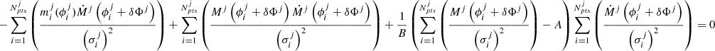 $$ \begin{aligned} -\sum _{i = 1}^{N^j_{pts}}\left(\frac{m_i^j(\phi ^j_i)\dot{M}^j\left(\phi ^j_i+\delta \Phi ^j\right)}{\left(\sigma ^j_i\right)^2} \right) + \sum _{i = 1}^{N^j_{pts}}\left(\frac{M^j\left(\phi ^j_i+\delta \Phi ^j\right) \dot{M}^j\left(\phi ^j_i+\delta \Phi ^j\right) }{\left(\sigma ^j_i\right)^2} \right) + \frac{1}{B}\left(\sum _{i = 1}^{N^j_{pts}}\left(\frac{M^j\left(\phi ^j_i+\delta \Phi ^j\right)}{\left(\sigma ^j_i\right)^2} \right) - A \right)\sum _{i = 1}^{N^j_{pts}}\left(\frac{\dot{M}^j\left(\phi ^j_i+\delta \Phi ^j\right)}{\left(\sigma ^j_i\right)^2} \right) = 0&\end{aligned} $$