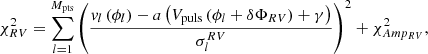 $$ \begin{aligned} \chi _{RV}^2 = \sum ^{M_{\rm pts}}_{l = 1}\left(\frac{v_l\left(\phi _l\right) - a\left(V_{\rm puls}\left(\phi _l + \delta \Phi _{RV}\right) + \gamma \right)}{\sigma ^{RV}_l}\right)^2 + \chi ^2_{Amp_{RV}} ,\end{aligned} $$