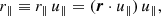 $$ \begin{aligned} {r}_\parallel&\equiv {r_\parallel }\, {u}_\parallel = (\boldsymbol{r}\cdot {u}_\parallel ) \, {u}_\parallel ,\end{aligned} $$