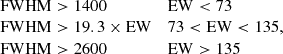 $$ \begin{aligned} \begin{array}{l l} \mathrm{FWHM}>1400&\mathrm{EW} < 73 \\ \mathrm{FWHM}>19.3 \times \mathrm{EW}&73 < \mathrm{EW} < 135, \\ \mathrm{FWHM} >2600&\mathrm{EW} > 135 \\ \end{array} \end{aligned} $$