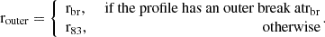 $$ \begin{aligned} \mathrm{r}_{\rm outer} = \left\{ \begin{array}{lr} \mathrm{r}_{\rm br},&\text{ if} \text{ the} \text{ profile} \text{ has} \text{ an} \text{ outer} \text{ break} \text{ at} \mathrm{r}_{\rm br} \\ \mathrm{r}_{83},&\text{ otherwise} \end{array}\!\!. \right. \end{aligned} $$