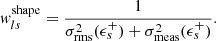 $$ \begin{aligned} { w}_{ls}^\mathrm{shape}&= \frac{1}{\sigma ^2_{\rm rms}(\epsilon ^+_s) + \sigma ^2_{\rm meas}(\epsilon ^+_s)}. \end{aligned} $$
