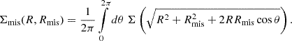 $$ \begin{aligned} \Sigma _{\rm mis}(R, R_{\rm mis}) = \frac{1}{2\pi }\int \limits _0^{2\pi } d\theta \ \Sigma \left(\sqrt{R^2+R_{\rm mis}^2 + 2RR_{\rm mis}\cos \theta }\right). \end{aligned} $$