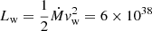 $ L_{\mathrm{w}}=\frac{1}{2}\dot{M}v_{\mathrm{w}}^2 = 6\times10^{38} $