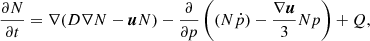 $$ \begin{aligned} \frac{\partial N}{\partial t}=\nabla (D\nabla N-\boldsymbol{u}N)-\frac{\partial }{\partial p}\left((N\dot{p})-\frac{\nabla \boldsymbol{u}}{3}Np\right)+Q, \end{aligned} $$