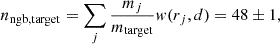 $$ \begin{aligned} n_\mathrm{ngb, target} = \sum \limits _j \frac{m_j}{m_\mathrm{target} } { w} (r_j, d) = 48\pm 1, \end{aligned} $$