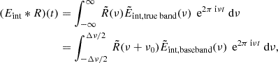 $$ \begin{aligned} \begin{aligned} (E_{\text{int}} * R)(t)&= \int _{-\infty }^{\infty } \, \tilde{R}(\nu ) \tilde{E}_{\text{int,true} \text{ band}}(\nu ) \,\text{ e}^{2\pi {\text{ i}}\nu t}\text{ d}\nu \\&= \int _{-\Delta \nu /2}^{\Delta \nu /2} \, \tilde{R}(\nu +\nu _0) \tilde{E}_{\text{int,baseband}}(\nu ) \,\text{ e}^{2\pi {\text{ i}}\nu t} \text{ d}\nu , \end{aligned} \end{aligned} $$