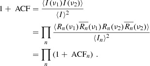 $$ \begin{aligned} \begin{aligned} 1 + \text{ ACF}&= \frac{\langle I(\nu _1) I(\nu _2) \rangle }{\langle I \rangle ^2} \\&= \prod _n \frac{\langle R_n(\nu _1) \overline{R_n}(\nu _1) R_n(\nu _2) \overline{R_n}(\nu _2) \rangle }{\langle I_n \rangle ^2} \\&= \prod _n \left( 1+\text{ ACF}_n \right) \, . \end{aligned} \end{aligned} $$