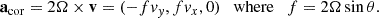 $$ \begin{aligned} \mathbf a _\mathrm{cor} = 2 \mathbf \Omega \times \mathbf v = (-f v_{ y},f v_x, 0) \quad \mathrm {where} \quad f=2 \Omega \sin \theta . \end{aligned} $$