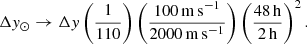 $$ \begin{aligned} \Delta { y}_\odot \rightarrow \Delta { y} \left( \frac{1}{110} \right) \left( \frac{100\,\mathrm{m}\,\mathrm{s}^{-1}}{2000\,\mathrm{m}\,\mathrm{s}^{-1}} \right) \left( \frac{48\,\mathrm{h} }{2\,\mathrm{h} } \right)^2. \end{aligned} $$