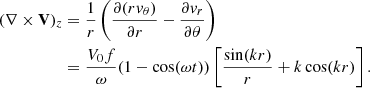 $$ \begin{aligned} \begin{split} (\nabla \times \mathbf V )_z&=\frac{1}{r}\left(\frac{\partial {(rv_\theta )}}{\partial {r}}-\frac{\partial {v_r}}{\partial {\theta }}\right) \\&=\frac{V_0f}{\omega }(1-\cos (\omega t))\left[\frac{\sin (kr)}{r}+k\cos (kr)\right]. \end{split} \end{aligned} $$