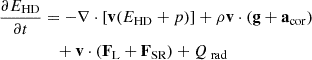 $$ \begin{aligned} \frac{\partial {E_{\rm HD}}}{\partial {t}}&= -\nabla \cdot \left[\mathbf v (E_{\rm HD}+p) \right]+\rho \mathbf v \cdot (\mathbf g +\mathbf a _\mathrm{cor} )\nonumber \\&\quad + \mathbf v \cdot (\mathbf F _\text{L}+\mathbf F _\text{SR})+Q_{\text{ rad}} \end{aligned} $$