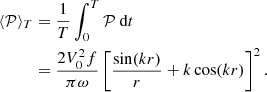 $$ \begin{aligned} \ \begin{split} \langle \mathcal{P} \rangle _T&= \frac{1}{T}\int _0^T \mathcal{P} \text{ d}t \\&= \frac{2V_0^2 f}{\pi \omega }\left[\frac{\sin (kr)}{r}+k\cos (kr)\right]^2. \end{split} \end{aligned} $$