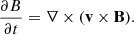$$ \begin{aligned} \frac{\partial {B}}{\partial {t}}&=\nabla \times (\mathbf v \times \mathbf B ) .\end{aligned} $$