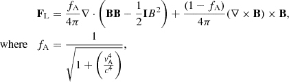 $$ \begin{aligned} \mathbf F _\text{L}&= \frac{f_{\rm A}}{4\pi }\nabla \cdot \left(\mathbf {BB} -\frac{1}{2}\mathbf I B^2\right) + \frac{(1-f_{\rm A})}{4\pi }(\nabla \times \mathbf B )\times \mathbf B , \\ \mathrm{where} \quad f_{\rm A}&= \frac{1}{\sqrt{1+\left(\frac{v_{\rm A}^4}{c^4}\right)}}, \end{aligned} $$
