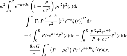 $$ \begin{aligned}&\omega ^2\int _0^Re^{-a+3b}\left(1+{P\over \rho c^2}\right)\rho r^2\xi ^2(r)\mathrm{d}r \nonumber \\&\qquad \qquad \quad = \int _0^R\Gamma _1P\,{e^{3a+b}\over r^2}\left(r^2e^{-a}\xi (r)\right)^{\prime 2}\mathrm{d}r\nonumber \\&\qquad \qquad \qquad +4\int _0^RP\prime re^{a+b}\xi ^2(r)\mathrm{d}r -\int _0^R{P^{\prime 2}r^2e^{a+b}\over P+\rho c^2}\xi ^2(r)\mathrm{d}r \nonumber \\&\qquad \qquad \qquad +{8\pi G\over c^4}\int _0^R\left(P+\rho c^2\right)Pr^2e^{a+3b}\xi ^2(r)\mathrm{d}r. \end{aligned} $$