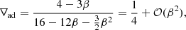 $$ \begin{aligned} \nabla _{\rm ad}&= {4-3\beta \over 16-12\beta -{3\over 2}\beta ^2} ={1\over 4}+\mathcal{O} (\beta ^2), \end{aligned} $$