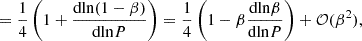 $$ \begin{aligned}&= {1\over 4}\left(1+{\mathrm{dln}(1-\beta )\over \mathrm{dln} P}\right) ={1\over 4}\left(1-\beta {\mathrm{dln}\beta \over \mathrm{dln} P}\right)+\mathcal{O} (\beta ^2), \end{aligned} $$