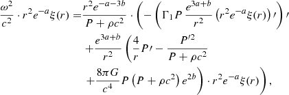 $$ \begin{aligned} {\omega ^2\over c^2}\cdot r^2e^{-a}\xi (r)=&{r^2e^{-a-3b}\over P+\rho c^2}\cdot \left( -\left(\Gamma _1P\,{e^{3a+b}\over r^2}\left(r^2e^{-a}\xi (r)\right)\prime \right)\prime \right.\nonumber \\&\left. +{e^{3a+b}\over r^2}\left({4\over r}P\prime -{P^{\prime 2}\over P+\rho c^2} \right.\right.\nonumber \\&\left.\left. +{8\pi G\over c^4}P\left(P+\rho c^2\right)e^{2b}\right)\cdot r^2e^{-a}\xi (r)\right), \end{aligned} $$