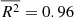 $ \overline{{R}^2} = 0.96 $