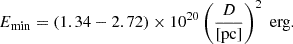 $$ \begin{aligned} E_{\mathrm{min} } = (1.34-2.72) \times 10^{20} \left(\frac{D}{\mathrm{[pc]}}\right)^{2} \; \mathrm{erg}. \end{aligned} $$